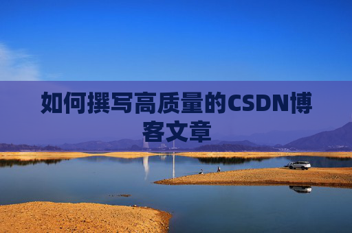 如何撰写高质量的CSDN博客文章