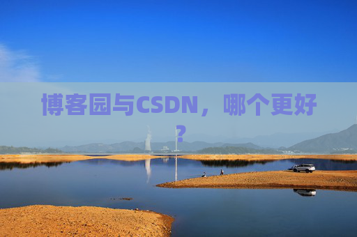 博客园与CSDN，哪个更好？
